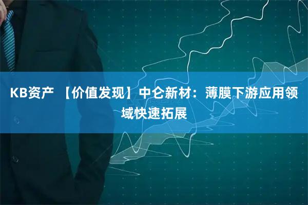 KB资产 【价值发现】中仑新材：薄膜下游应用领域快速拓展