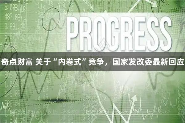 奇点财富 关于“内卷式”竞争，国家发改委最新回应