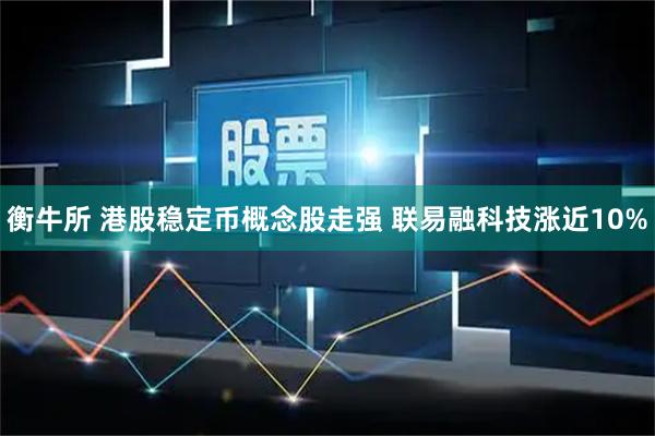 衡牛所 港股稳定币概念股走强 联易融科技涨近10%