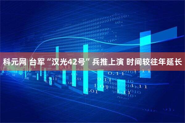 科元网 台军“汉光42号”兵推上演 时间较往年延长