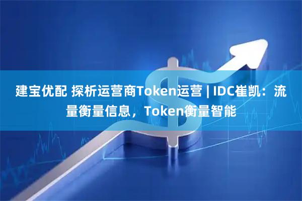 建宝优配 探析运营商Token运营 | IDC崔凯：流量衡量信息，Token衡量智能