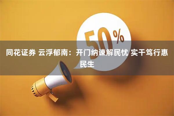 同花证券 云浮郁南：开门纳谏解民忧 实干笃行惠民生